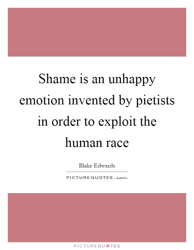 Shame is an unhappy emotion invented by pietists in order to exploit the human race Picture Quote #1