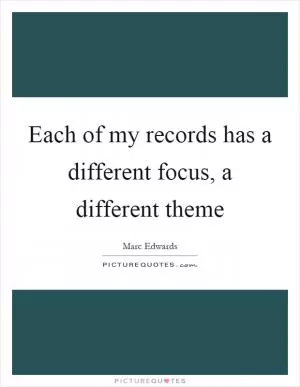 Each of my records has a different focus, a different theme Picture Quote #1