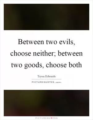 Between two evils, choose neither; between two goods, choose both Picture Quote #1