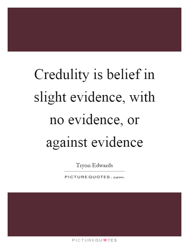 Credulity is belief in slight evidence, with no evidence, or against evidence Picture Quote #1
