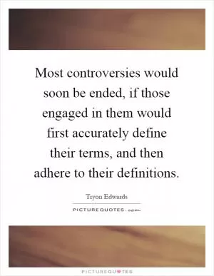 Most controversies would soon be ended, if those engaged in them would first accurately define their terms, and then adhere to their definitions Picture Quote #1