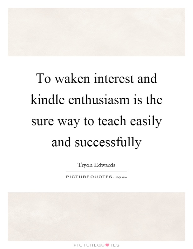 To waken interest and kindle enthusiasm is the sure way to teach easily and successfully Picture Quote #1