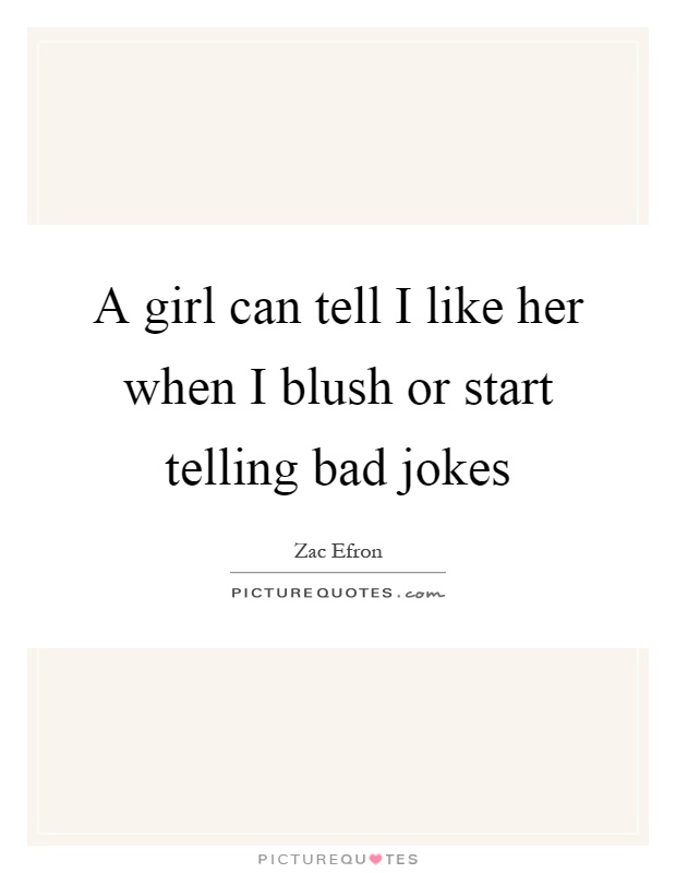 A girl can tell I like her when I blush or start telling bad jokes Picture Quote #1