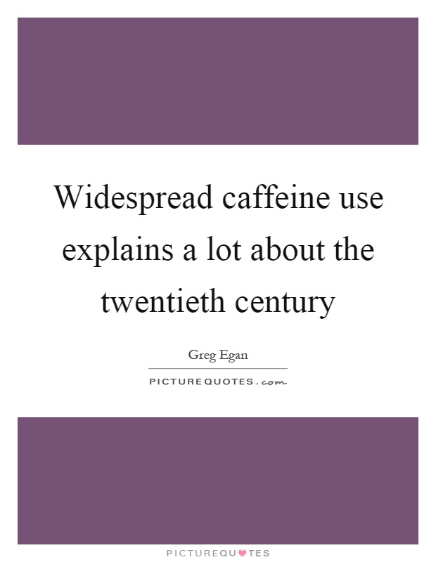 Widespread caffeine use explains a lot about the twentieth century Picture Quote #1
