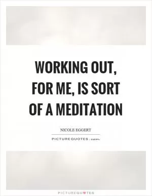 Working out, for me, is sort of a meditation Picture Quote #1