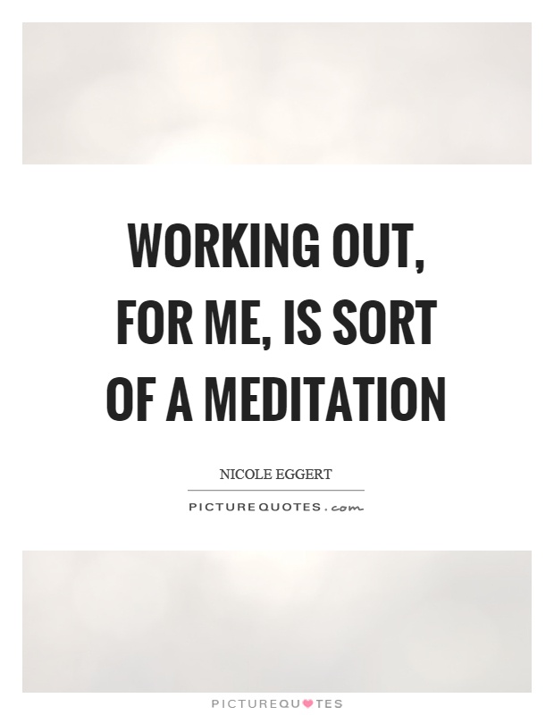 Working out, for me, is sort of a meditation Picture Quote #1