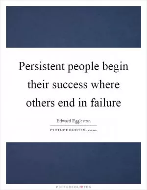Persistent people begin their success where others end in failure Picture Quote #1