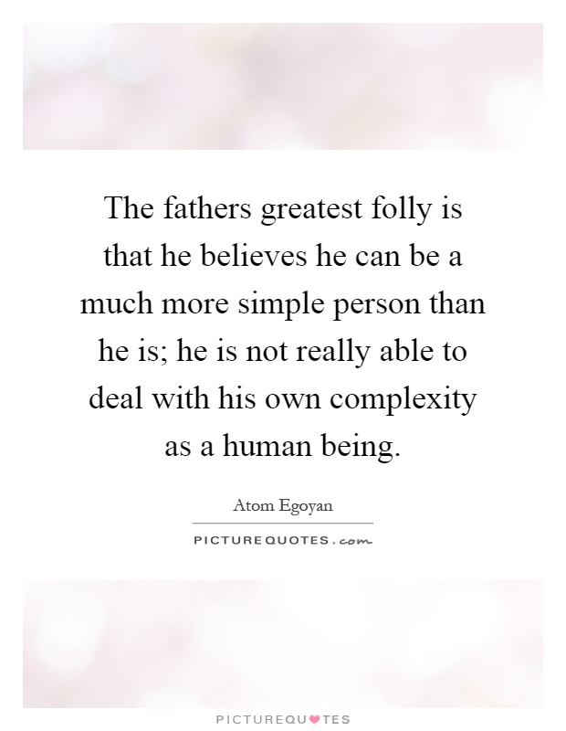 The fathers greatest folly is that he believes he can be a much more simple person than he is; he is not really able to deal with his own complexity as a human being Picture Quote #1