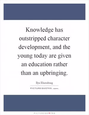Knowledge has outstripped character development, and the young today are given an education rather than an upbringing Picture Quote #1