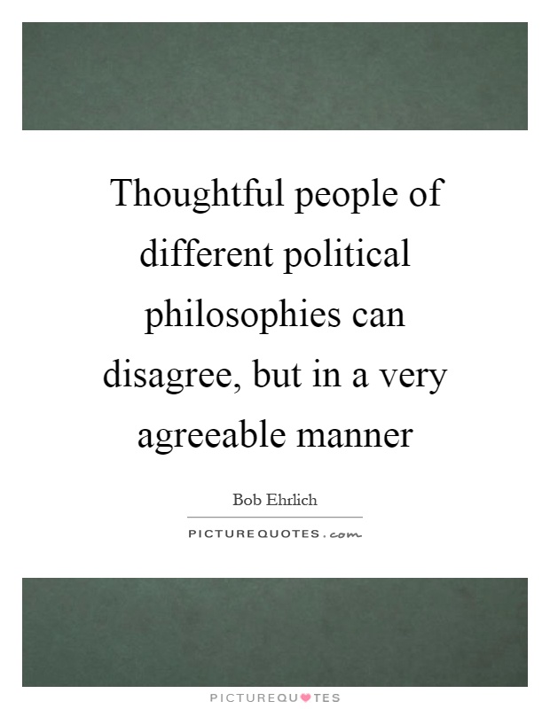 Thoughtful people of different political philosophies can disagree, but in a very agreeable manner Picture Quote #1