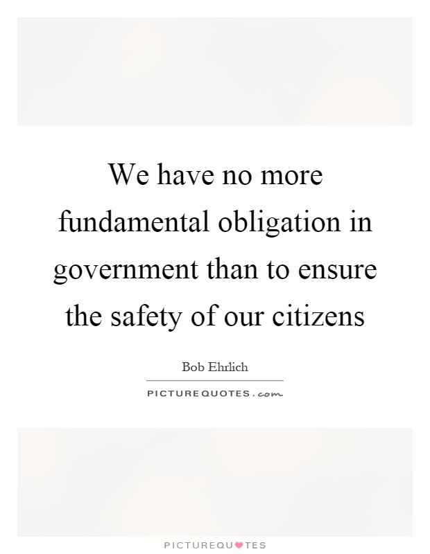 We have no more fundamental obligation in government than to ensure the safety of our citizens Picture Quote #1