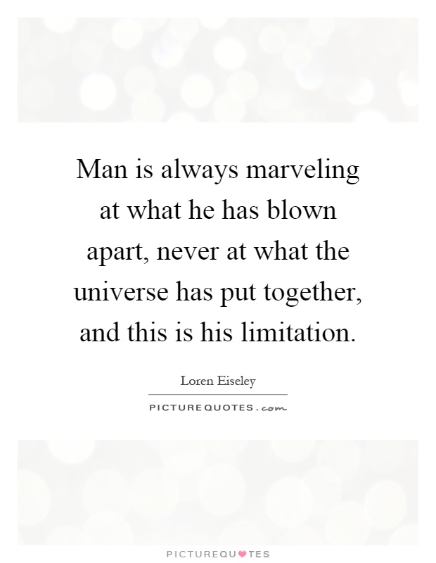 Man is always marveling at what he has blown apart, never at what the universe has put together, and this is his limitation Picture Quote #1