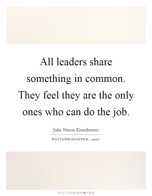 All leaders share something in common. They feel they are the only ones who can do the job Picture Quote #1