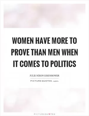 Women have more to prove than men when it comes to politics Picture Quote #1