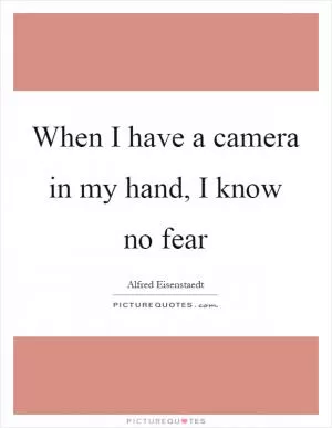 When I have a camera in my hand, I know no fear Picture Quote #1