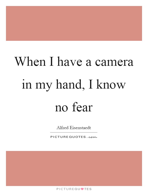 When I have a camera in my hand, I know no fear Picture Quote #1
