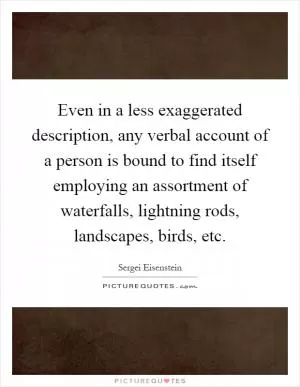 Even in a less exaggerated description, any verbal account of a person is bound to find itself employing an assortment of waterfalls, lightning rods, landscapes, birds, etc Picture Quote #1
