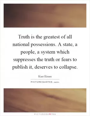Truth is the greatest of all national possessions. A state, a people, a system which suppresses the truth or fears to publish it, deserves to collapse Picture Quote #1