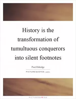 History is the transformation of tumultuous conquerors into silent footnotes Picture Quote #1