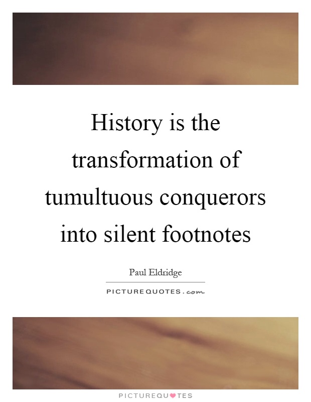 History is the transformation of tumultuous conquerors into silent footnotes Picture Quote #1