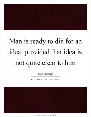Man is ready to die for an idea, provided that idea is not quite clear to him Picture Quote #1