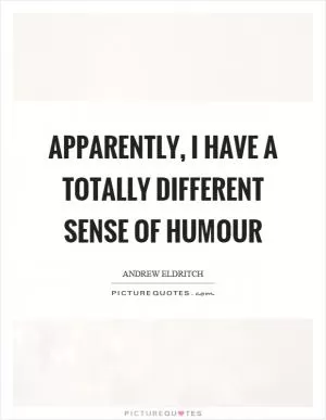Apparently, I have a totally different sense of humour Picture Quote #1