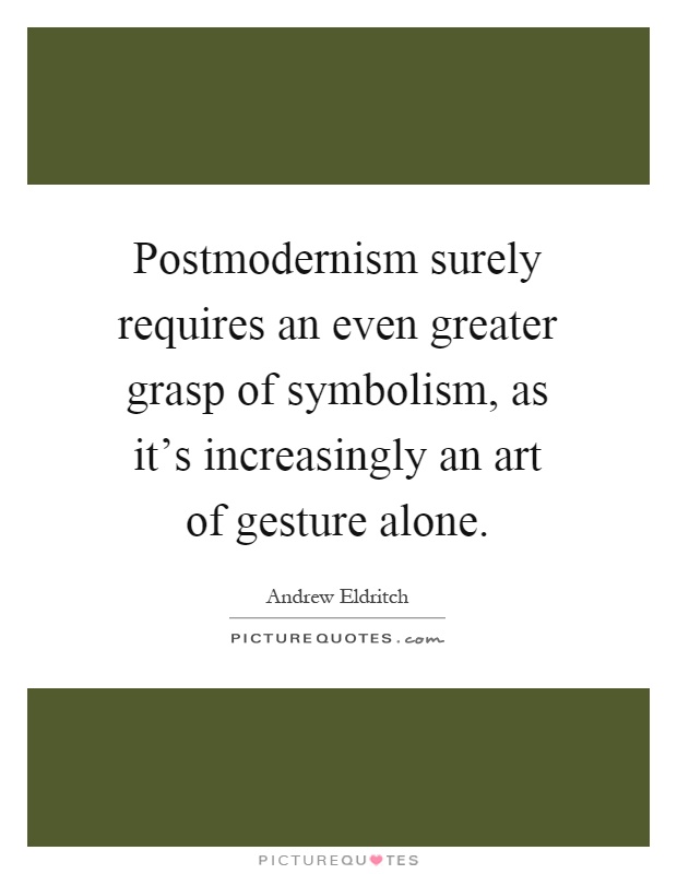 Postmodernism surely requires an even greater grasp of symbolism, as it's increasingly an art of gesture alone Picture Quote #1