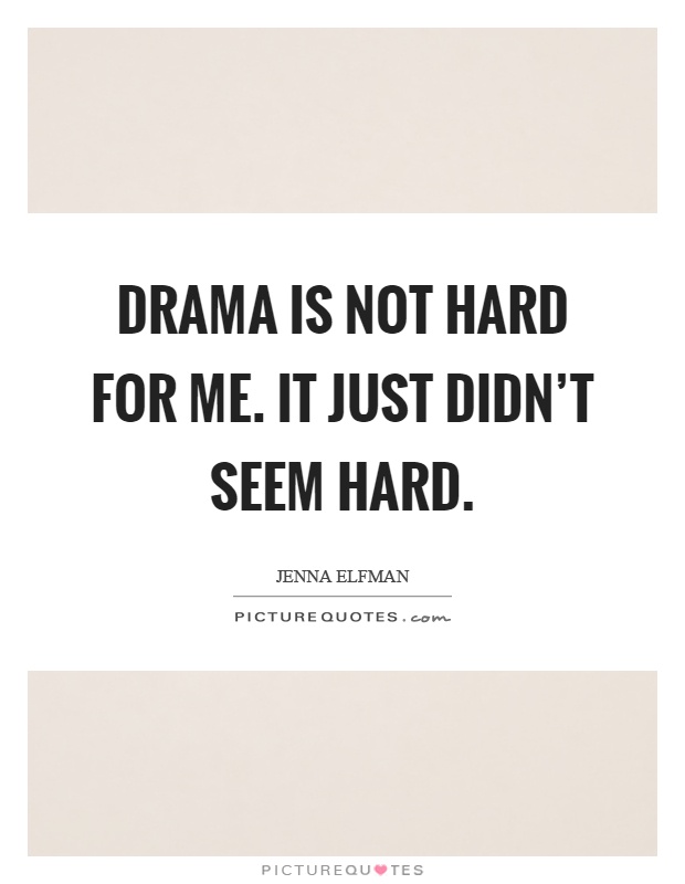 Drama is not hard for me. It just didn't seem hard Picture Quote #1