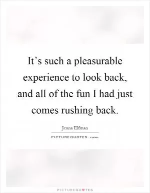 It’s such a pleasurable experience to look back, and all of the fun I had just comes rushing back Picture Quote #1
