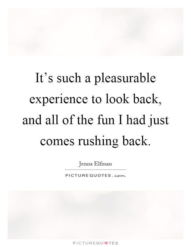 It's such a pleasurable experience to look back, and all of the fun I had just comes rushing back Picture Quote #1