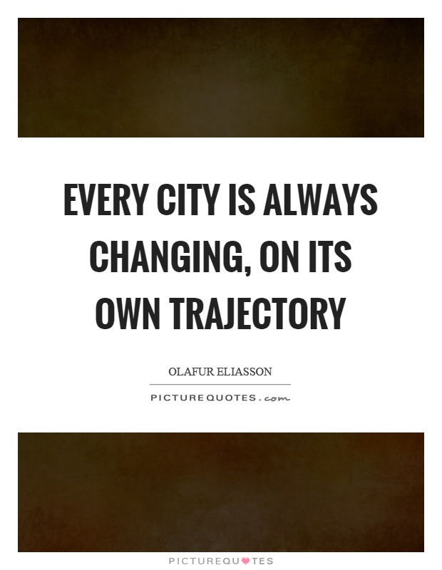 Every city is always changing, on its own trajectory Picture Quote #1
