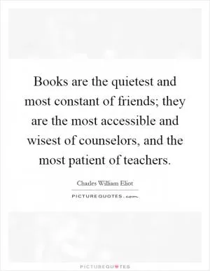 Books are the quietest and most constant of friends; they are the most accessible and wisest of counselors, and the most patient of teachers Picture Quote #1