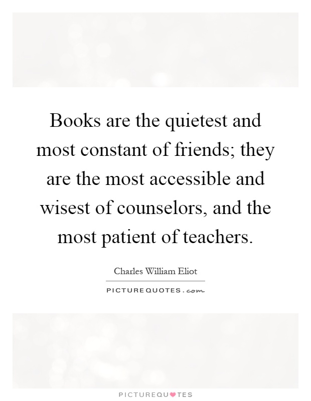 Books are the quietest and most constant of friends; they are the most accessible and wisest of counselors, and the most patient of teachers Picture Quote #1