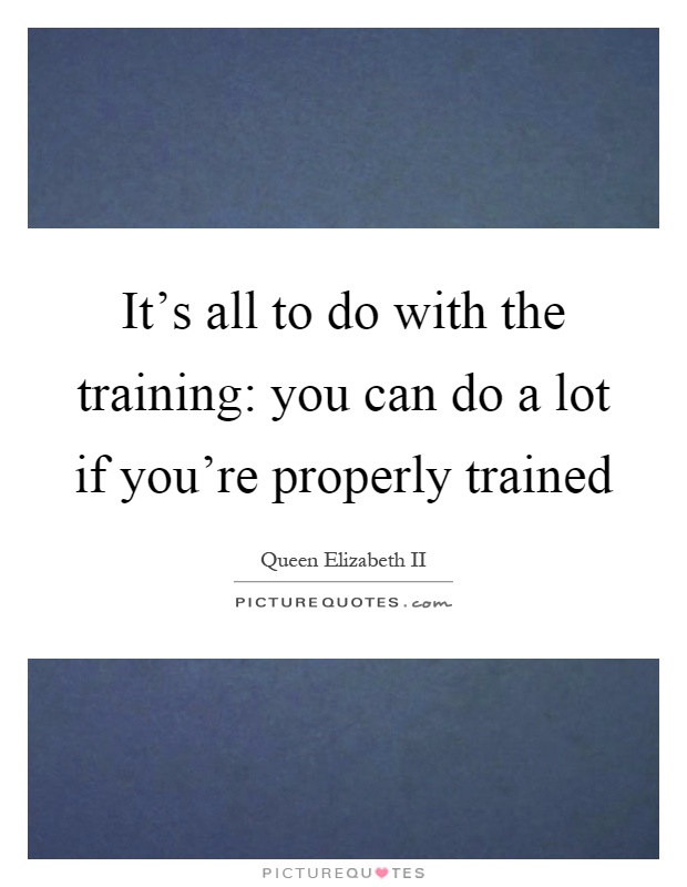 It's all to do with the training: you can do a lot if you're properly trained Picture Quote #1