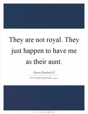 They are not royal. They just happen to have me as their aunt Picture Quote #1