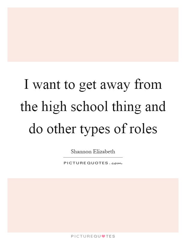 I want to get away from the high school thing and do other types of roles Picture Quote #1