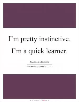 I’m pretty instinctive. I’m a quick learner Picture Quote #1