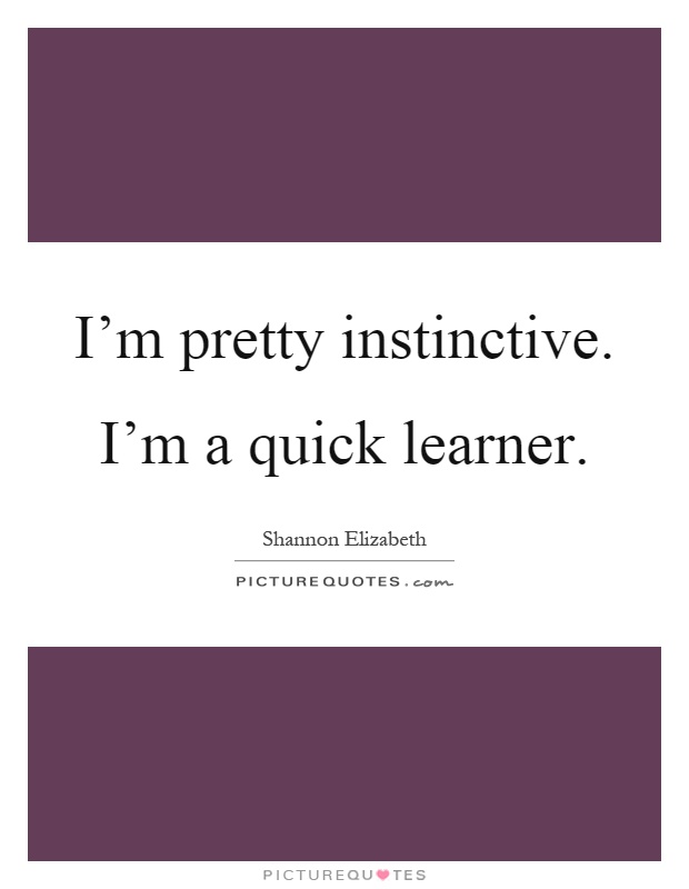 I'm pretty instinctive. I'm a quick learner Picture Quote #1