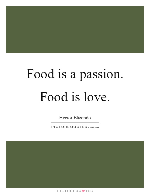 Food is a passion. Food is love Picture Quote #1