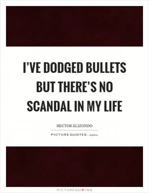 I’ve dodged bullets but there’s no scandal in my life Picture Quote #1