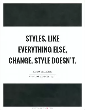 Styles, like everything else, change. Style doesn’t Picture Quote #1
