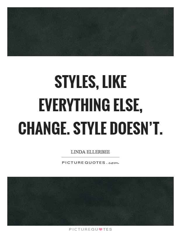 Styles, like everything else, change. Style doesn't Picture Quote #1
