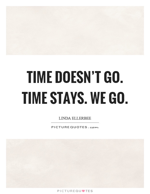 Time doesn't go. Time stays. We go Picture Quote #1