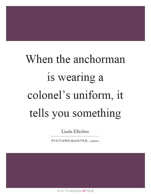 When the anchorman is wearing a colonel's uniform, it tells you something Picture Quote #1