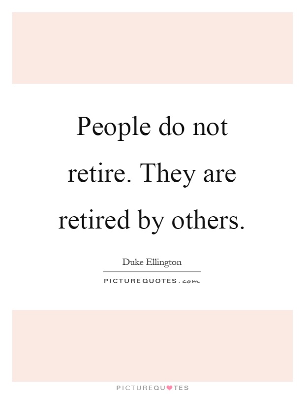 People do not retire. They are retired by others Picture Quote #1