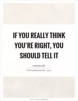 If you really think you’re right, you should tell it Picture Quote #1