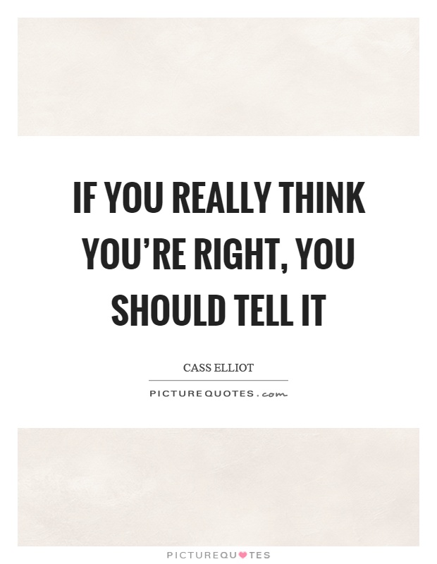 If you really think you're right, you should tell it Picture Quote #1