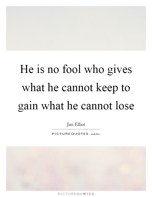 He is no fool who gives what he cannot keep to gain what he cannot lose Picture Quote #1