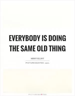 Everybody is doing the same old thing Picture Quote #1