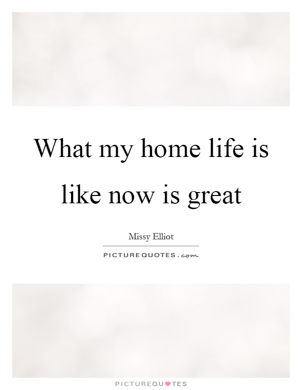 What my home life is like now is great Picture Quote #1